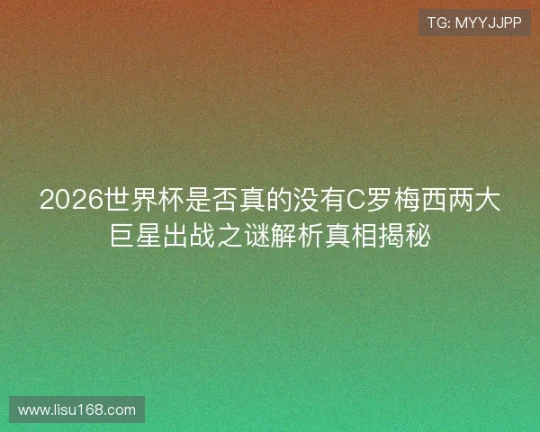2026世界杯是否真的没有C罗梅西两大巨星出战之谜解析真相揭秘